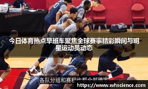 今日体育热点早班车聚焦全球赛事精彩瞬间与明星运动员动态
